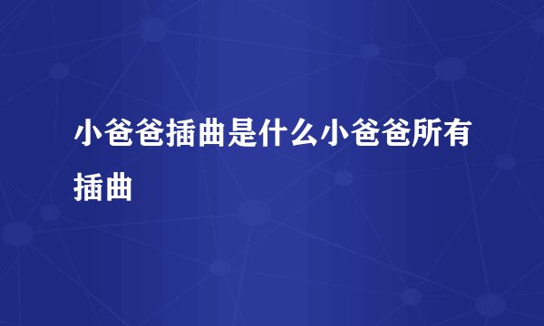 小爸爸插曲是什么小爸爸所有插曲