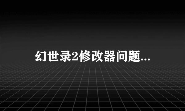 幻世录2修改器问题...