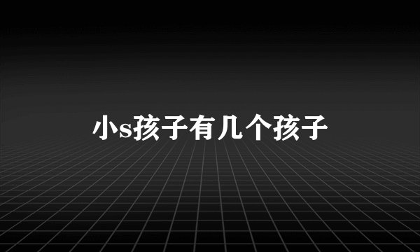 小s孩子有几个孩子