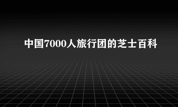 中国7000人旅行团的芝士百科