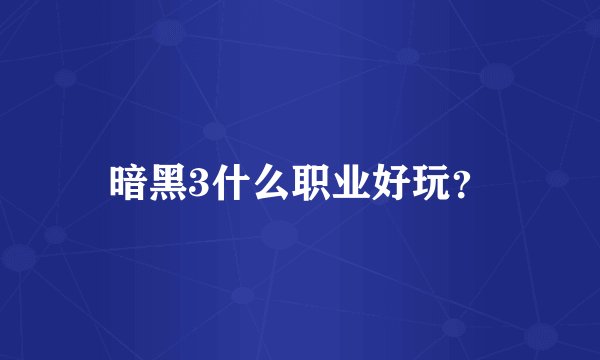 暗黑3什么职业好玩?