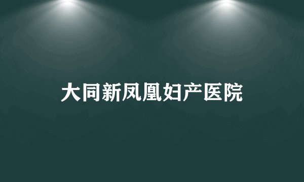 大同新凤凰妇产医院