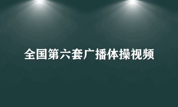 全国第六套广播体操视频
