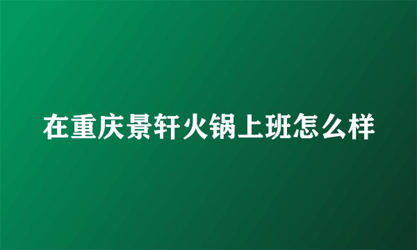 在重庆景轩火锅上班怎么样