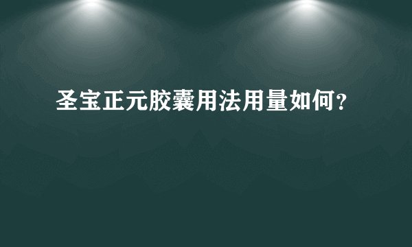 圣宝正元胶囊用法用量如何？
