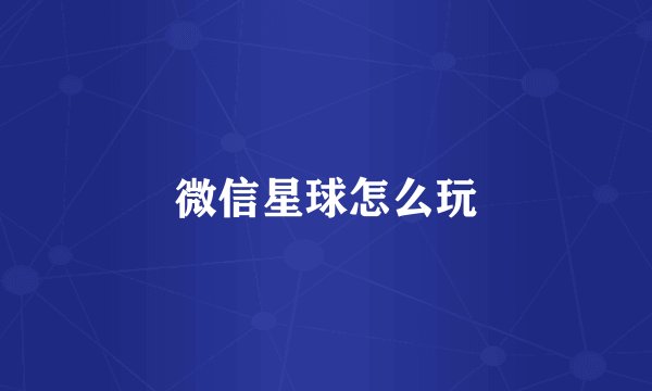 微信星球怎么玩