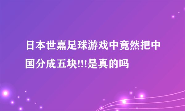 日本世嘉足球游戏中竟然把中国分成五块!!!是真的吗