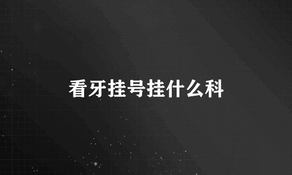 看牙挂号挂什么科