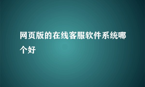 网页版的在线客服软件系统哪个好