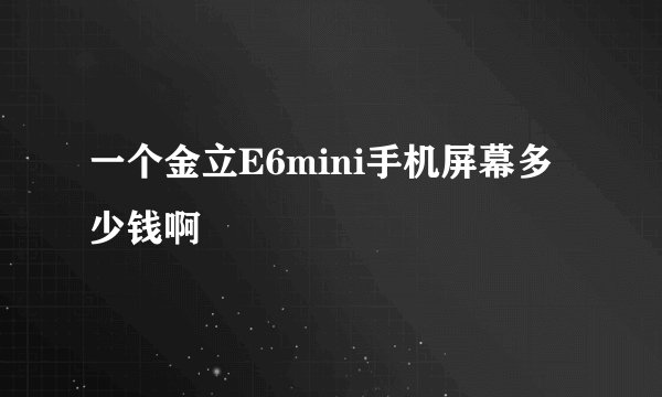 一个金立E6mini手机屏幕多少钱啊