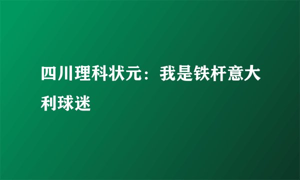 四川理科状元:我是铁杆意大利球迷