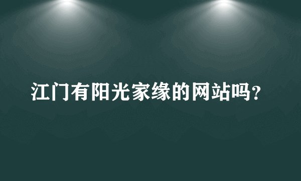 江门有阳光家缘的网站吗？