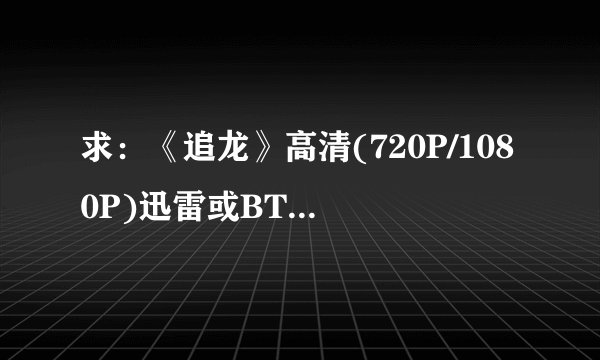 求：《追龙》高清(720P/1080P)迅雷或BT下载地址...！