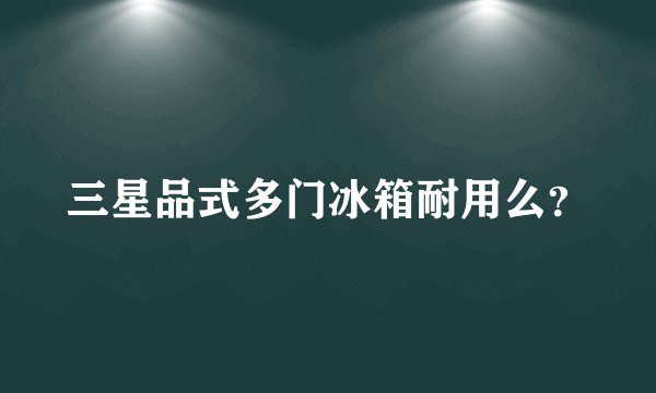 三星品式多门冰箱耐用么？