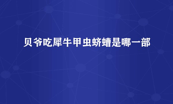 贝爷吃犀牛甲虫蛴螬是哪一部