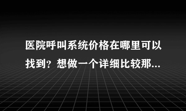 医院呼叫系统价格在哪里可以找到?想做一个详细比较那家性价比高?
