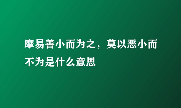 摩易善小而为之，莫以恶小而不为是什么意思