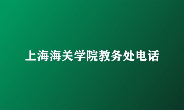上海海关学院教务处电话