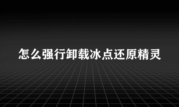 怎么强行卸载冰点还原精灵