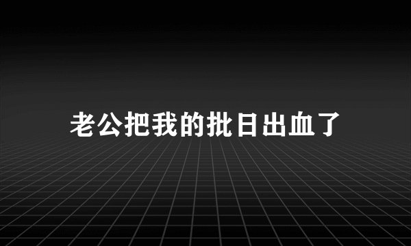 老公把我的批日出血了