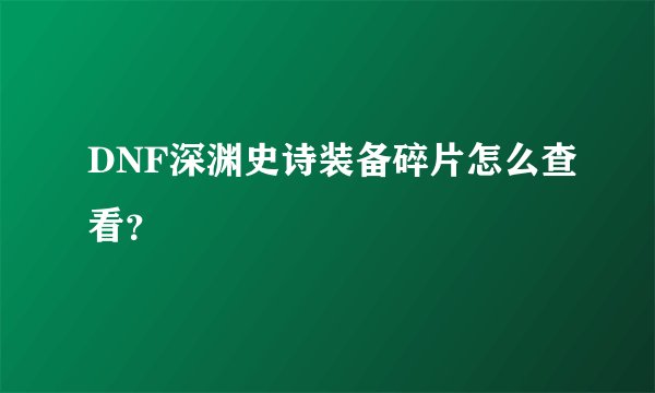 DNF深渊史诗装备碎片怎么查看？