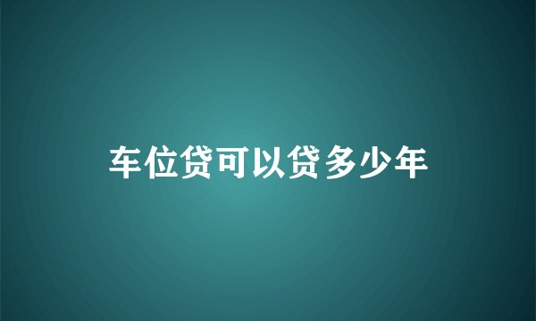 车位贷可以贷多少年