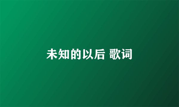 未知的以后 歌词
