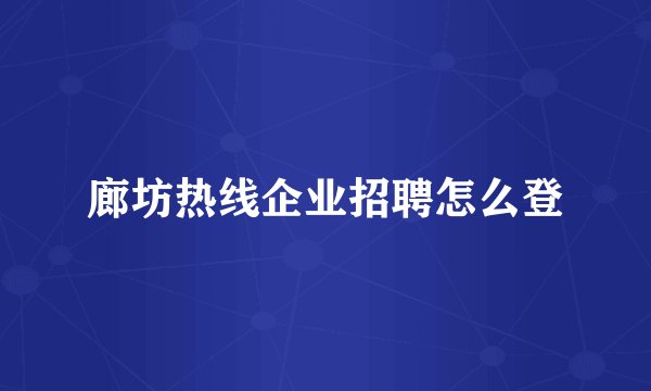 廊坊热线企业招聘怎么登