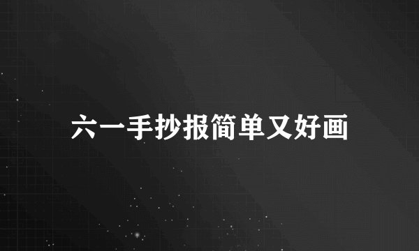 六一手抄报简单又好画
