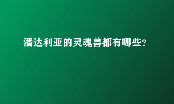 潘达利亚的灵魂兽都有哪些？