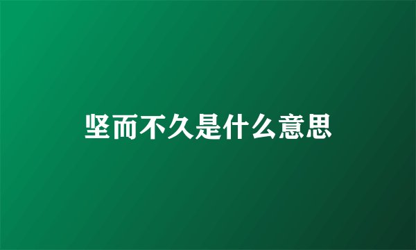 坚而不久是什么意思