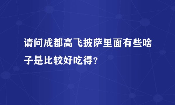 请问成都高飞披萨里面有些啥子是比较好吃得？