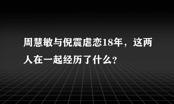 周慧敏与倪震虐恋18年，这两人在一起经历了什么？