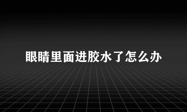 眼睛里面进胶水了怎么办