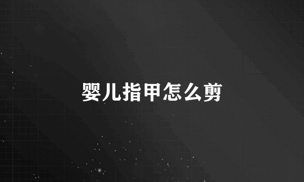 婴儿指甲怎么剪