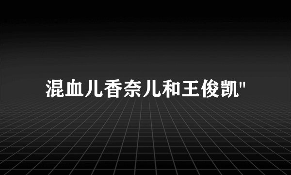 混血儿香奈儿和王俊凯