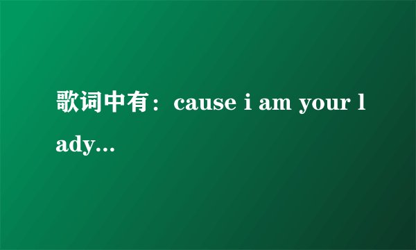 歌词中有:cause i am your lady and you are my man 的歌名是什么