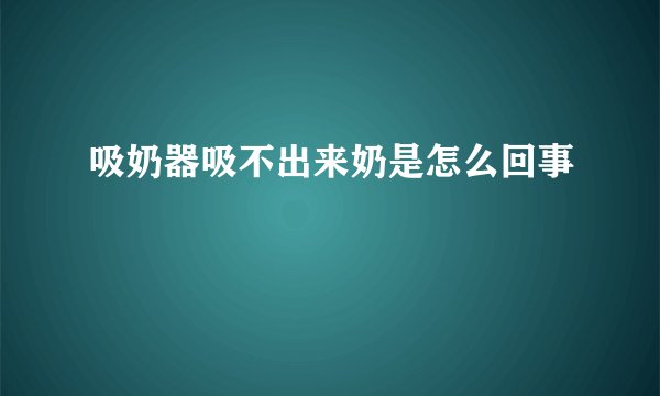 吸奶器吸不出来奶是怎么回事