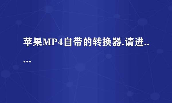 苹果MP4自带的转换器.请进.....