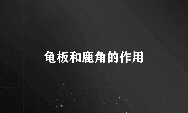 龟板和鹿角的作用