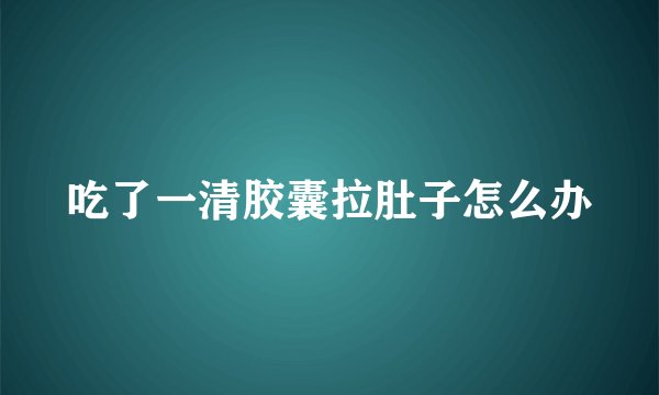 吃了一清胶囊拉肚子怎么办