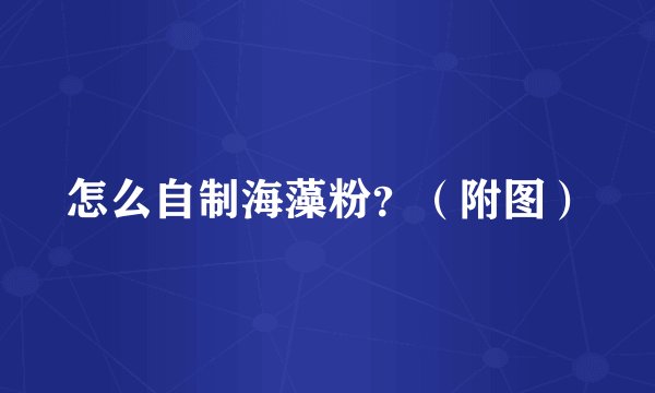 怎么自制海藻粉?(附图)