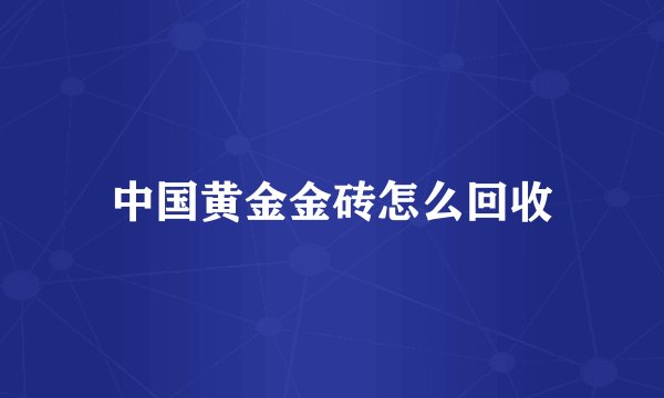 中国黄金金砖怎么回收