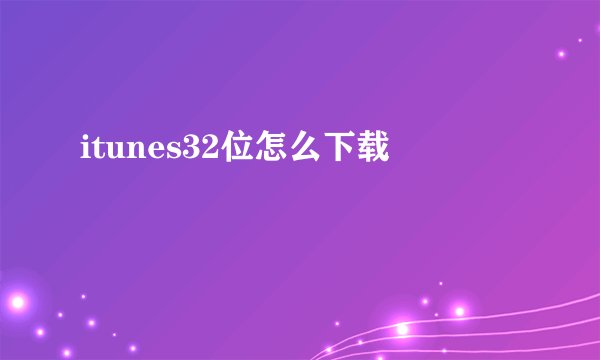itunes32位怎么下载
