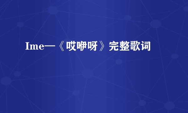 Ime—《哎咿呀》完整歌词