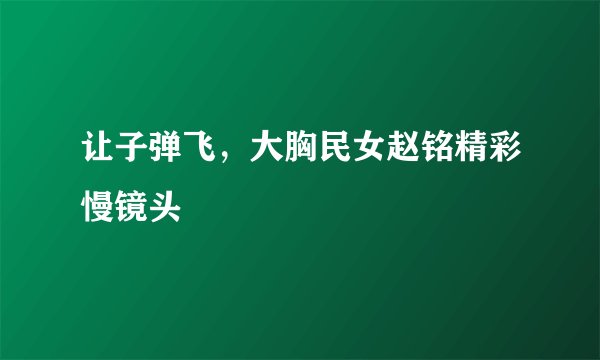 让子弹飞，大胸民女赵铭精彩慢镜头