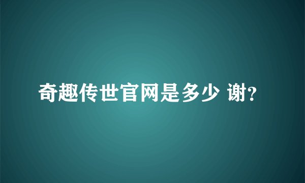 奇趣传世官网是多少 谢？