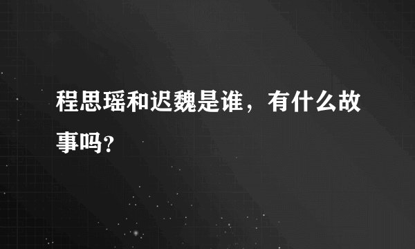 程思瑶和迟魏是谁,有什么故事吗?