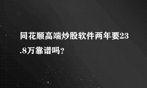 同花顺高端炒股软件两年要23.8万靠谱吗？