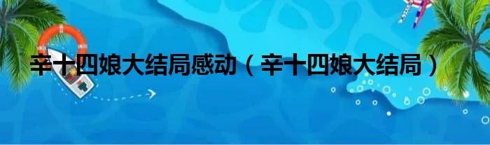 辛十四娘大结局感动（辛十四娘大结局）